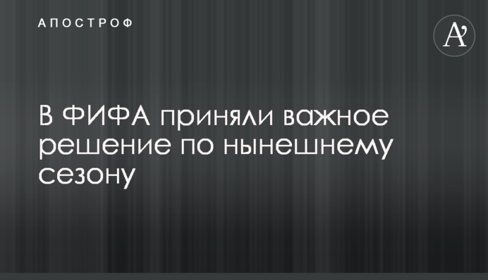 В ФИФА приняли важное решение по нынешнему сезону