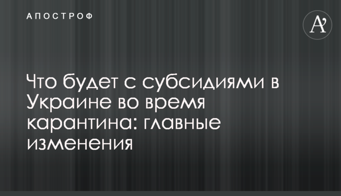 Что будет с субсидиями в Украине во время карантина: главные изменения