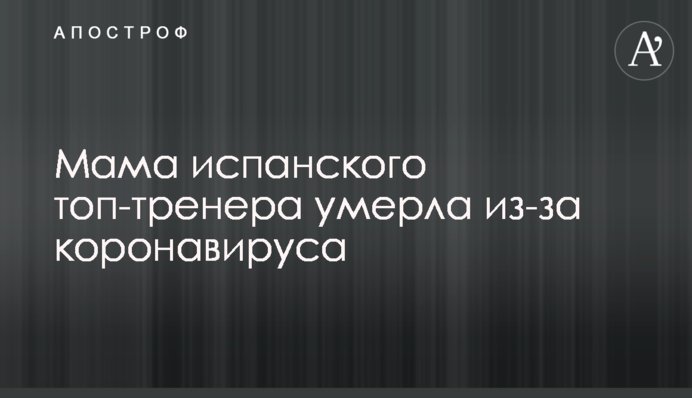 Мама іспанського топ-тренера померла через коронавирус