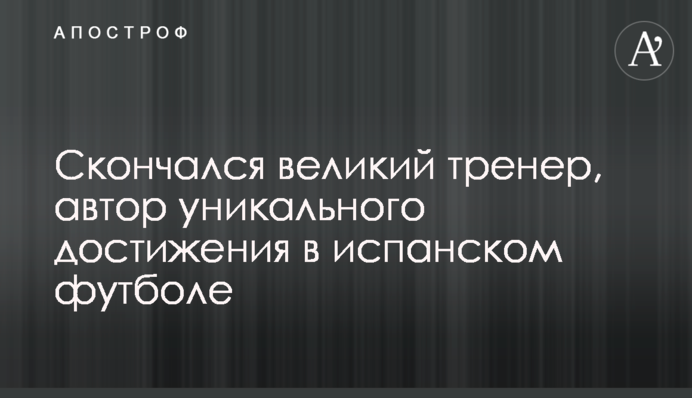 Скончался великий тренер, автор уникального достижения в испанском футболе