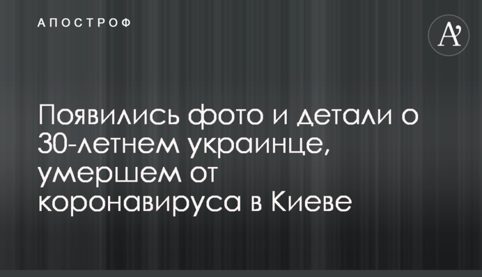 Появились фото и детали о 30-летнем украинце, умершем от коронавируса в Киеве