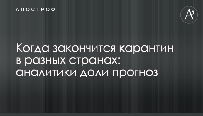 Коли закінчиться карантин у різних країнах: аналітики дали прогноз