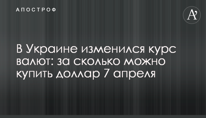 В Украине изменился курс валют: за сколько можно купить доллар 7 апреля