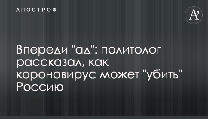 Впереди "ад": политолог рассказал, как коронавирус может "убить" Россию