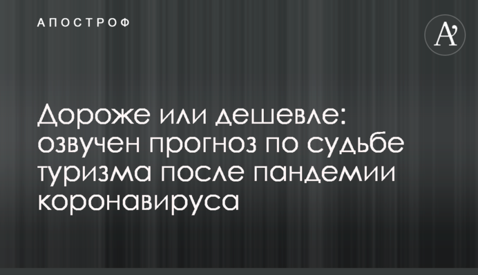 Дорожче або дешевше: озвучено прогноз щодо долі туризму після пандемії коронавірусу