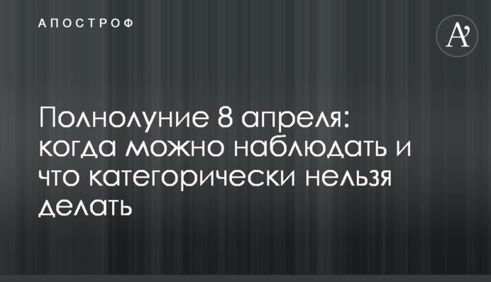Повний місяць 8 квітня: коли можна спостерігати і що категорично не можна робити