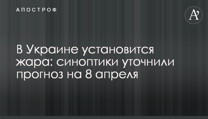 В Україні встановиться спека: синоптики уточнили прогноз на 8 квітня