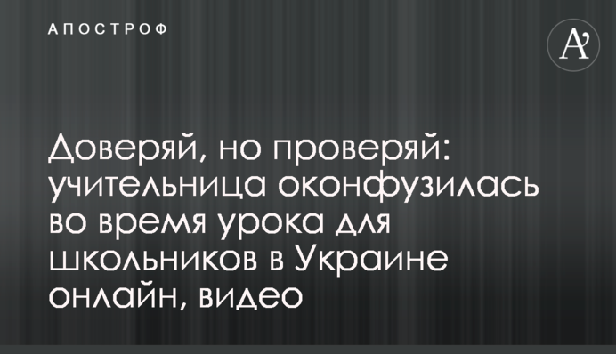 Доверяй, но проверяй: учительница оконфузилась во время урока для школьников в Украине онлайн, видео