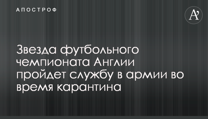 Звезда футбольного чемпионата Англии пройдет службу в армии во время карантина