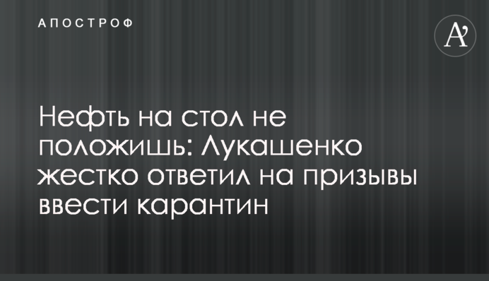 Нафту на стіл не покладеш: Лукашенко жорстко відповів на заклики ввести карантин