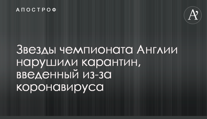 Зірки чемпіонату Англії порушили карантин, введений через коронавируса