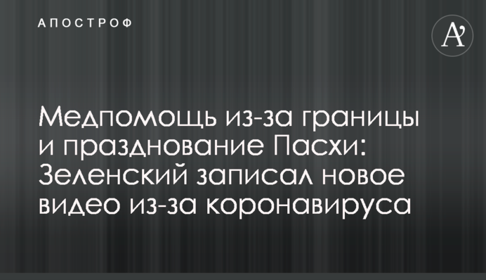 Медпомощь из-за границы и празднование Пасхи: Зеленский записал новое видео из-за коронавируса