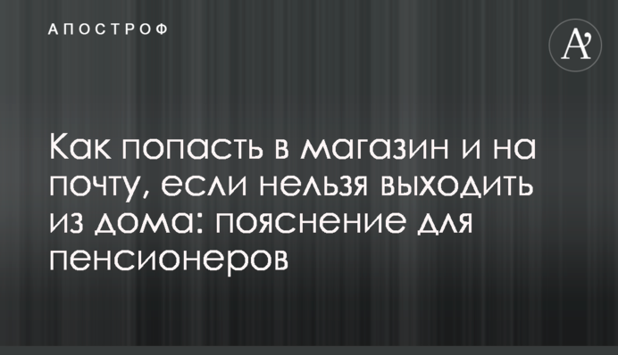 Как попасть в магазин и на почту, если нельзя выходить из дома: пояснение для пенсионеров