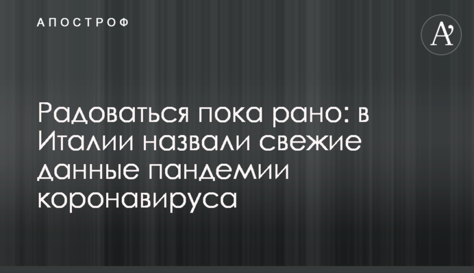 Радіти поки рано: в Італії назвали свіжі дані пандемії коронавірусу