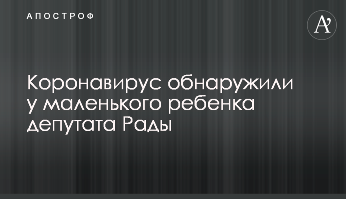Коронавірус виявили у маленької дитини депутата Ради