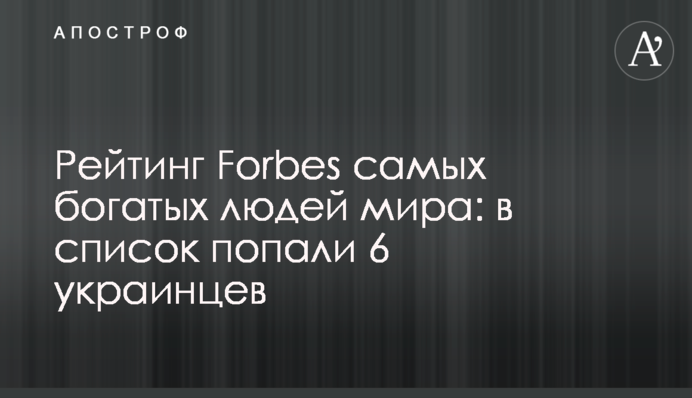 Рейтинг Forbes самых богатых людей мира: в список попали 6 украинцев