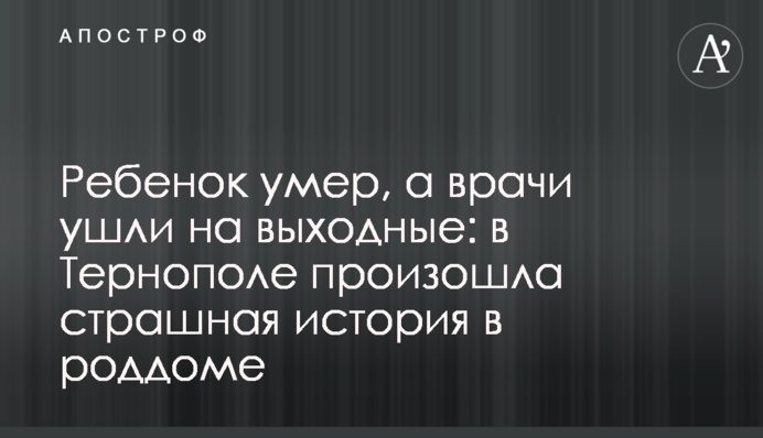 Ребенок умер, а врачи ушли на выходные: в Тернополе  произошла страшная история в роддоме