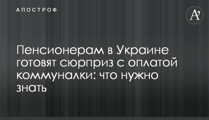 Пенсионерам в Украине готовят сюрприз с оплатой коммуналки: что нужно знать