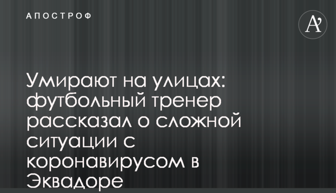 Вмирають на вулицях: футбольний тренер розповів про складну ситуацію з коронавірусом в Еквадорі