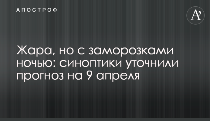Жара, но с заморозками ночью: синоптики уточнили прогноз на 9 апреля