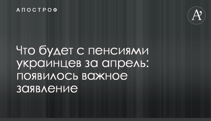 ​Що буде з пенсіями українців за квітень: з'явилася важлива заява