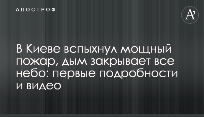 В Киеве вспыхнул мощный пожар, дым закрывает все небо: первые подробности и видео