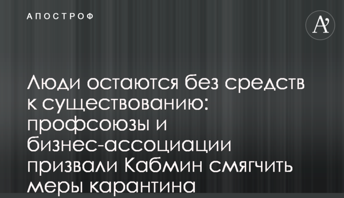 Люди залишаються без коштів до існування: профспілки і бізнес-асоціації закликали Кабмін пом'якшити заходи карантину