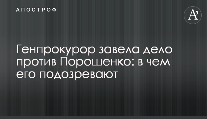 Генпрокурор завела дело против Порошенко: в чем его подозревают
