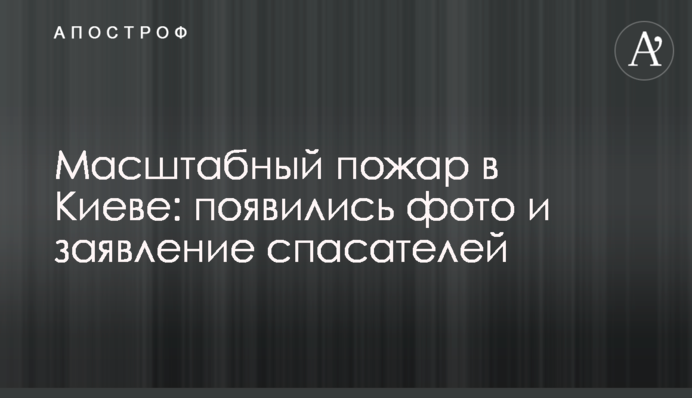 Масштабный пожар в Киеве: появились фото и заявление спасателей