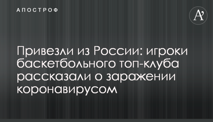 Привезли из России: игроки баскетбольного топ-клуба рассказали о заражении коронавирусом