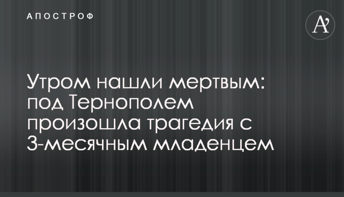 Вранці знайшли мертвим: під Тернополем сталася трагедія з 3-місячним немовлям