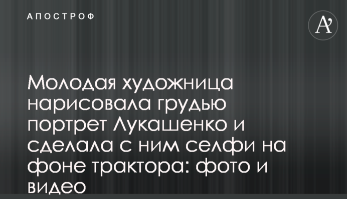 Молода художниця намалювала грудьми портрет Лукашенка і зробила з ним селфі на тлі трактора: фото і відео