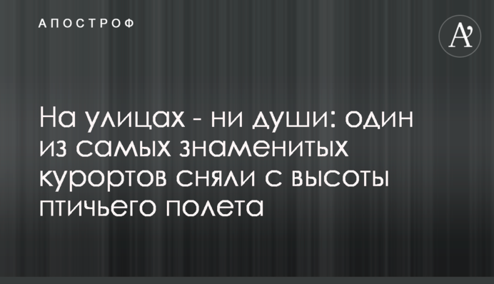 На улицах - ни души: один из самых знаменитых курортов сняли с высоты птичьего полета