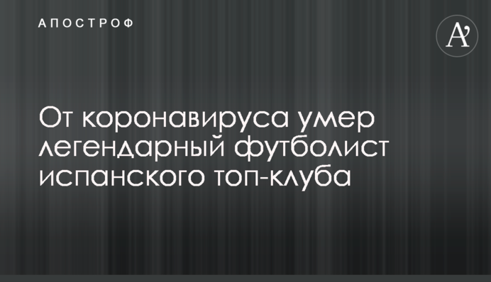 Від коронавірусу помер легендарний футболіст іспанського топ-клубу