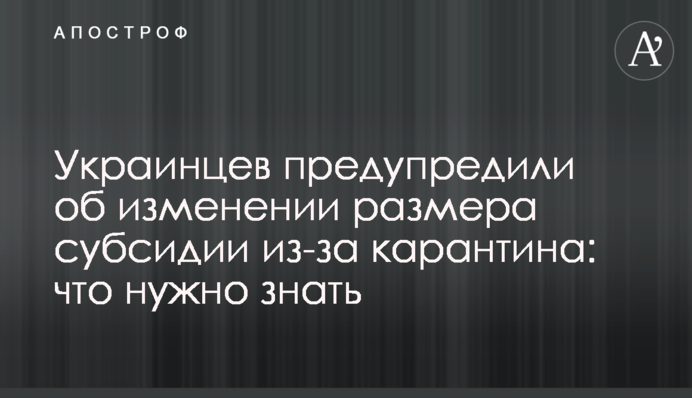 Українців попередили про зміну розміру субсидій через карантин: що потрібно знати