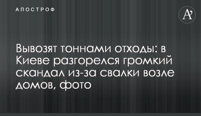 Вивозять тоннами відходи: в Києві розгорівся гучний скандал через звалище біля будинків, фото