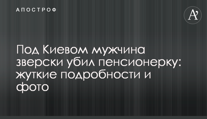 Під Києвом чоловік по-звірячому вбив пенсіонерку: моторошні подробиці і фото
