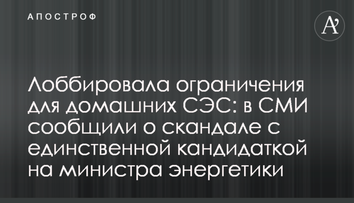 Лобіювала обмеження для домашніх СЕС: в ЗМІ повідомили про скандал з єдиної кандидаткою на міністра енергетики