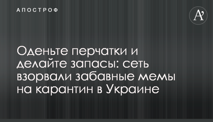 Оденьте перчатки и делайте запасы: сеть взорвали забавные мемы на карантин в Украине