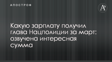 Какую зарплату получил глава Нацполиции за март: озвучена интересная сумма