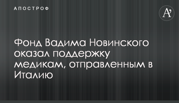 Фонд Вадима Новинского оказал поддержку медикам, отправленным в Италию