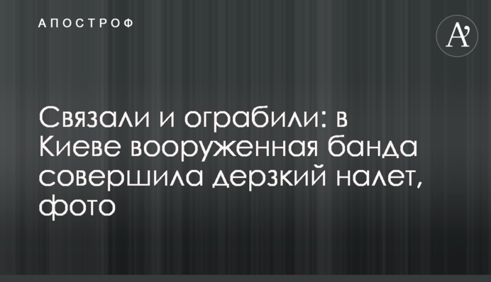 Связали и ограбили: в Киеве вооруженная банда совершила дерзкий налет, фото