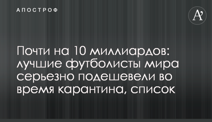 Майже на 10 мільярдів: кращі футболісти світу серйозно подешевшали під час карантину, список