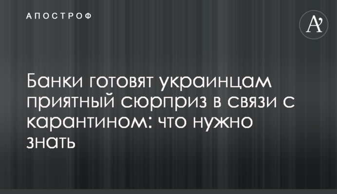 Банки готовят украинцам приятный сюрприз в связи с карантином: что нужно знать