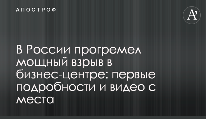 У Росії прогримів потужний вибух в бізнес-центрі: перші подробиці і відео з місця
