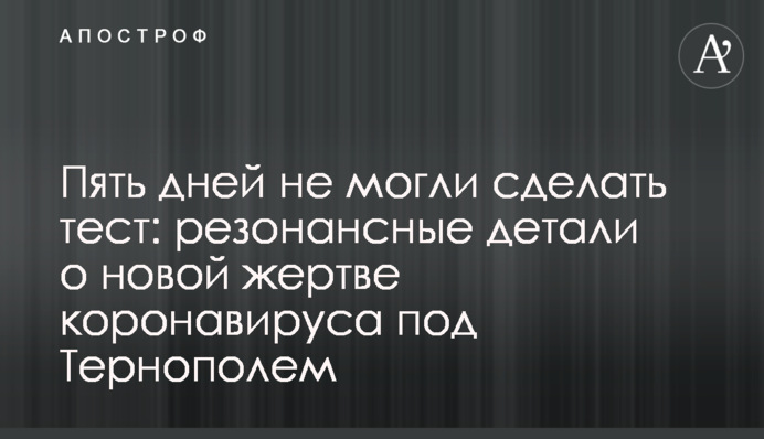 П'ять днів не могли зробити тест: резонансні деталі про нову жертву коронавірусу під Тернополем