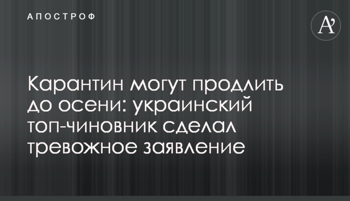 Карантин можуть продовжити до осені: український топ-чиновник зробив тривожну заяву