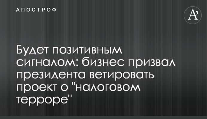 Будет позитивным сигналом: бизнес призвал президента ветировать проект о 