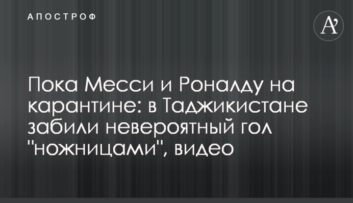 Поки Мессі і Роналду на карантині: в Таджикистані забили неймовірний гол 
