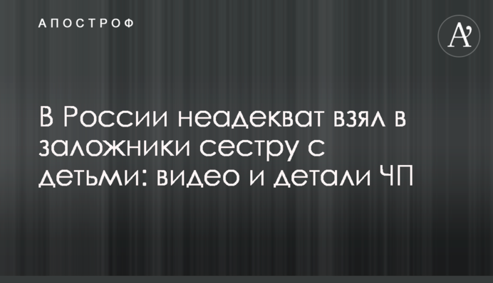 У Росії неадекват взяв у заручники сестру з дітьми: відео та деталі НП